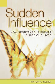 Title: Sudden Influence: How Spontaneous Events Shape Our Lives, Author: Michael A. Rousell