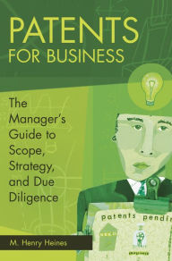 Title: Patents for Business: The Manager's Guide to Scope, Strategy, and Due Diligence, Author: M. Henry Heines