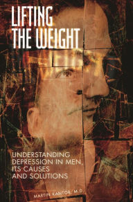 Title: Lifting the Weight: Understanding Depression in Men, Its Causes and Solutions, Author: Martin Kantor MD