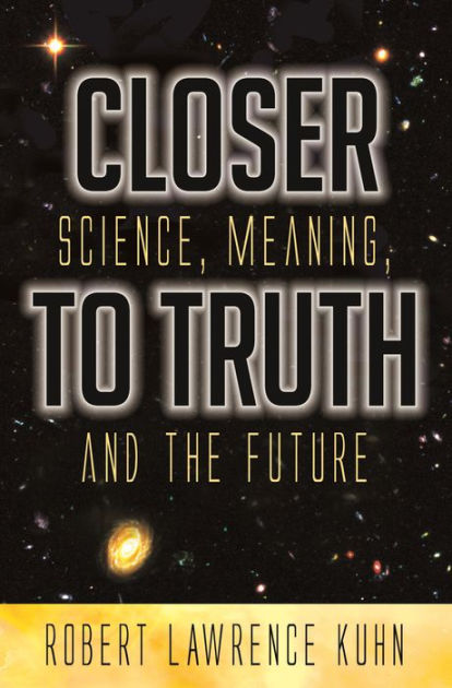 Closer To Truth: Science, Meaning, And The Future By Robert Lawrence 