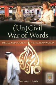 Title: (Un)Civil War of Words: Media and Politics in the Arab World, Author: Mamoun Fandy