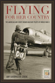 Title: Flying for Her Country: The American and Soviet Women Military Pilots of World War II, Author: Amy Goodpaster Strebe