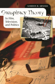 Title: Conspiracy Theory in Film, Television, and Politics, Author: Gordon B. Arnold
