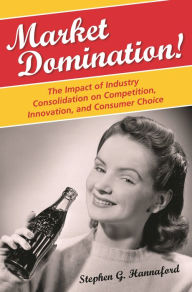 Title: Market Domination!: The Impact of Industry Consolidation on Competition, Innovation, and Consumer Choice, Author: Stephen G. Hannaford