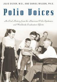 Title: Polio Voices: An Oral History from the American Polio Epidemics and Worldwide Eradication Efforts, Author: Julie K. Silver