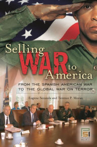 Title: Selling War to America: From the Spanish American War to the Global War on Terror, Author: Eugene Secunda