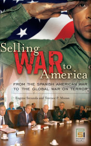 Title: Selling War to America: From the Spanish American War to the Global War on Terror, Author: Eugene Secunda