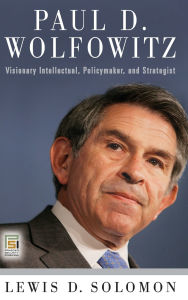 Title: Paul D. Wolfowitz: Visionary Intellectual, Policymaker, and Strategist, Author: Lewis D. Solomon