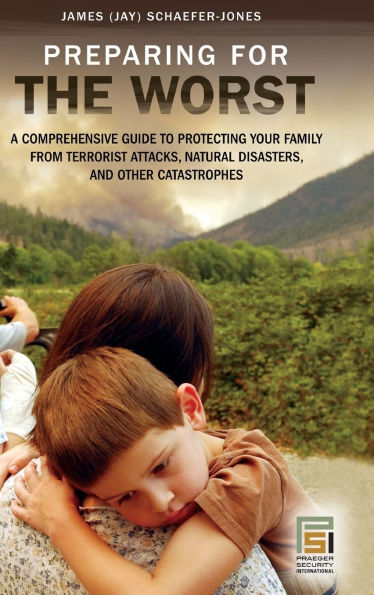 Preparing for the Worst: A Comprehensive Guide to Protecting Your Family from Terrorist Attacks, Natural Disasters, and Other Catastrophes