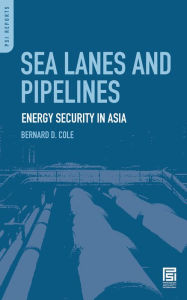 Title: Sea Lanes and Pipelines: Energy Security in Asia, Author: Bernard D. Cole