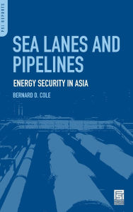 Title: Sea Lanes and Pipelines: Energy Security in Asia, Author: Bernard D. Cole