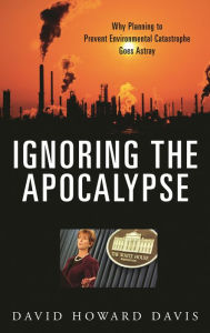 Title: Ignoring the Apocalypse: Why Planning to Prevent Environmental Catastrophe Goes Astray, Author: David Howard Davis