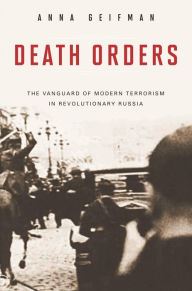 Title: Death Orders: The Vanguard of Modern Terrorism in Revolutionary Russia, Author: Anna Geifman