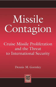 Title: Missile Contagion: Cruise Missile Proliferation and the Threat to International Security, Author: Dennis M. Gormley