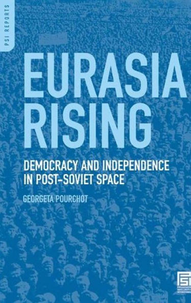 Eurasia Rising: Democracy and Independence in the Post-Soviet Space: Democracy and Independence in the Post-Soviet Space