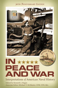 Title: In Peace and War: Interpretations of American Naval History, 30th Anniversary Edition / Edition 1, Author: Kenneth J. Hagan