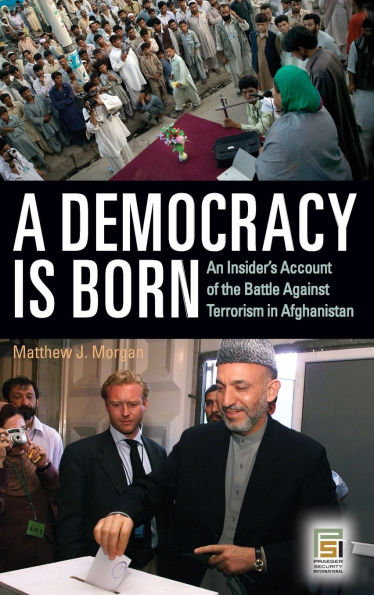 A Democracy Is Born: An Insider's Account of the Battle Against Terrorism in Afghanistan