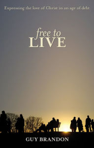 Title: Free to Live: Expressing the love of Christ in an age of debt, Author: Guy Brandon
