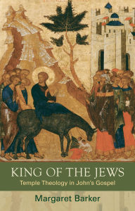 Title: King of the Jews: Temple Theology in John's Gospel, Author: Margaret Barker