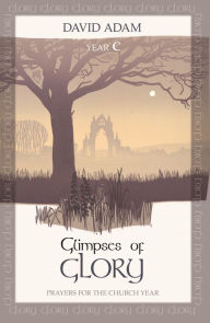 Title: Glimpses of Glory: Prayers For The Church Year: Year C, Author: David Adam