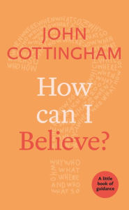 Title: How Can I Believe?: A Little Book Of Guidance, Author: John Cottingham