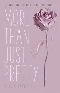 Title: More Than Just Pretty: Discover Your True Value, Beauty and Purpose, Author: Jessie Faerber