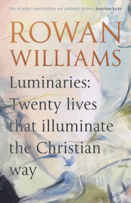 Title: Luminaries: Twenty Lives that Illuminate the Christian Way, Author: Rowan Williams