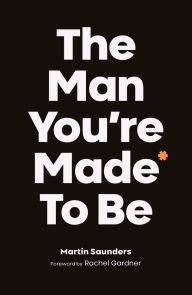 Title: The Man You're Made to Be, Author: Martin Saunders