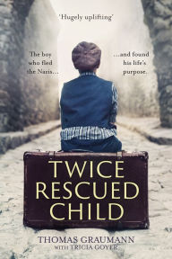Title: Twice-Rescued Child: The boy who fled the Nazis ... and found his life's purpose, Author: Thomas Graumann