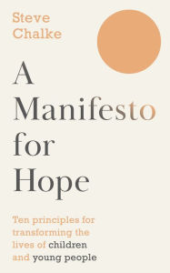Title: A Manifesto For Hope: Ten Principles for Transforming the Lives of Children, Young People and their Families, Author: Steve Chalke