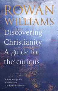 Title: Discovering Christianity: A Guide for the Curious, Author: Rowan Williams