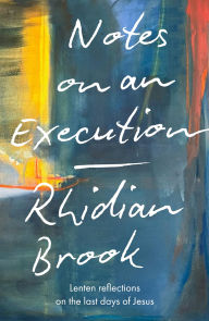 Title: Notes on an Execution: Meditations for Lent, Holy Week and Easter, Author: Rhidian Brook