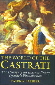 Title: The World of the Castrati: The History of an Extraordinary Operatic Phenomenon, Author: Patrick Barbier