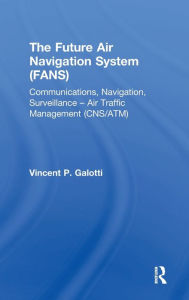 Title: The Future Air Navigation System (FANS): Communications, Navigation, Surveillance - Air Traffic Management (CNS/ATM), Author: Vincent P. Galotti