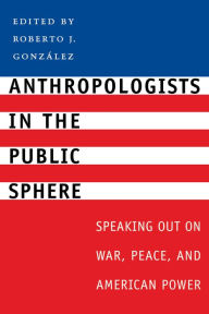 Title: Anthropologists in the Public Sphere: Speaking Out on War, Peace, and American Power / Edition 1, Author: Roberto J. González