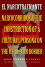 El Narcotraficante: Narcocorridos and the Construction of a Cultural Persona on the U.S.-Mexico Border / Edition 1