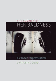 Title: The Summer of Her Baldness: A Cancer Improvisation, Author: Catherine Lord