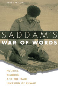 Title: Saddam's War of Words: Politics, Religion, and the Iraqi Invasion of Kuwait, Author: Jerry M. Long
