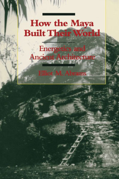 How the Maya Built Their World: Energetics and Ancient Architecture / Edition 1