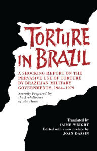 Title: Torture in Brazil: A Shocking Report on the Pervasive Use of Torture by Brazilian Military Governments, 1964-1979, Secretly Prepared by the Archiodese of São Paulo, Author: Brazil Archdiocese of São Paulo