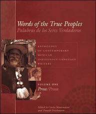 Words of the True Peoples/Palabras de los Seres Verdaderos: Anthology of Contemporary Mexican Indigenous-Language Writers/Antología de escritores actuales en lenguas indígenas de México, Volume One/Tomo uno: Prose/Prosa