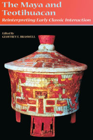 Title: The Maya and Teotihuacan: Reinterpreting Early Classic Interaction, Author: Geoffrey E. Braswell