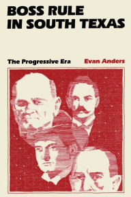 Title: Boss Rule in South Texas: The Progressive Era, Author: Evan Anders