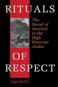 Title: Rituals of Respect: The Secret of Survival in the High Peruvian Andes / Edition 1, Author: Inge Bolin