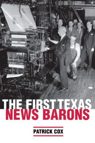 Title: The First Texas News Barons, Author: Patrick L. Cox