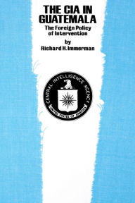 Title: The CIA in Guatemala: The Foreign Policy of Intervention, Author: Richard H. Immerman