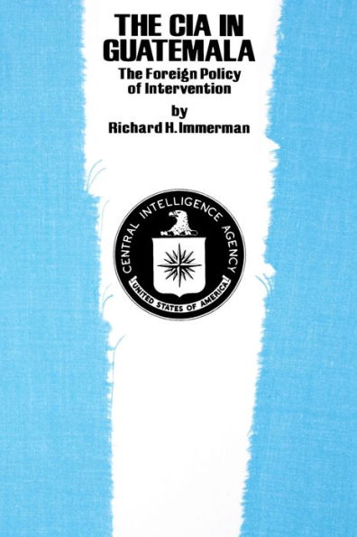 The CIA in Guatemala: The Foreign Policy of Intervention