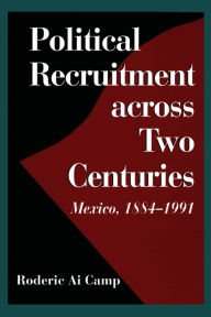 Title: Political Recruitment across Two Centuries: Mexico, 1884-1991, Author: Roderic Ai Camp