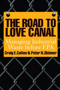 Title: The Road to Love Canal: Managing Industrial Waste before EPA / Edition 1, Author: Craig E. Colten