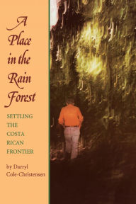 Title: A Place in the Rain Forest: Settling the Costa Rican Frontier, Author: Darryl Cole-Christensen